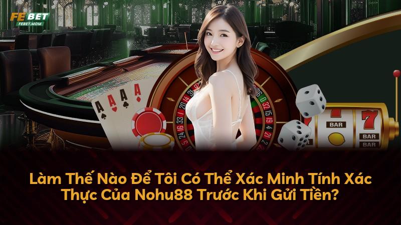 Làm Thế Nào Để Tôi Có Thể Xác Minh Tính Xác Thực Của Nohu88 Trước Khi Gửi Tiền?