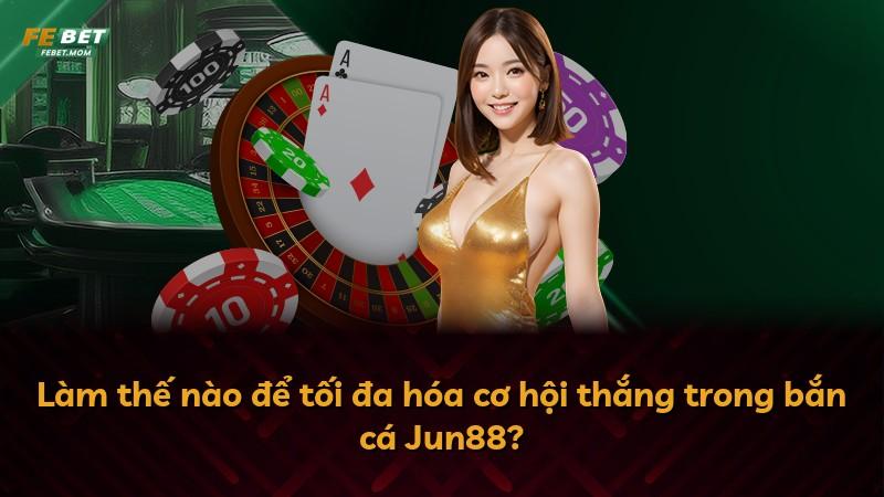 Làm thế nào để tối đa hóa cơ hội thắng trong bắn cá Jun88?