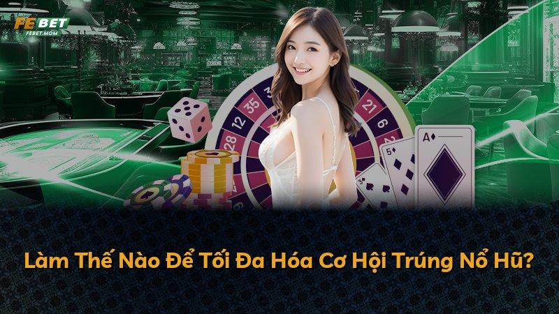 Làm Thế Nào Để Tối Đa Hóa Cơ Hội Trúng Nổ Hũ?