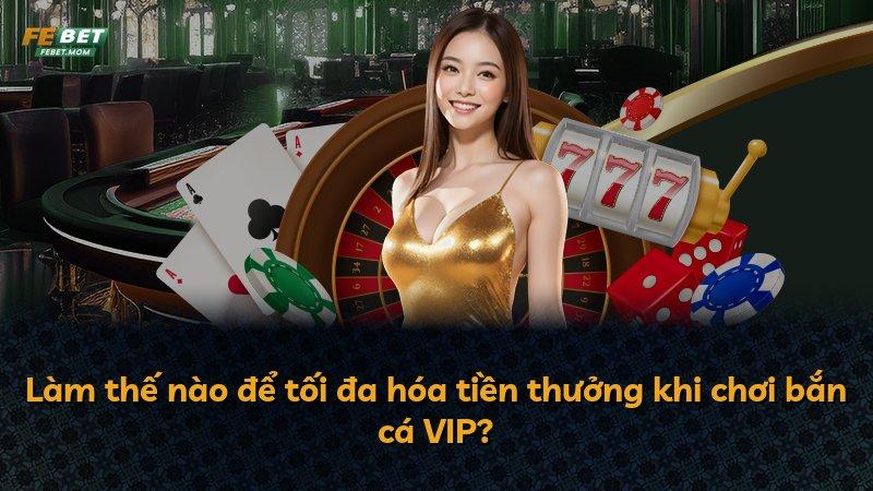 Làm thế nào để tối đa hóa tiền thưởng khi chơi bắn cá VIP?