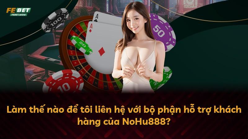 Làm thế nào để tôi liên hệ với bộ phận hỗ trợ khách hàng của NoHu888?