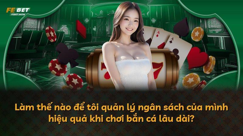 Làm thế nào để tôi quản lý ngân sách của mình hiệu quả khi chơi bắn cá lâu dài?