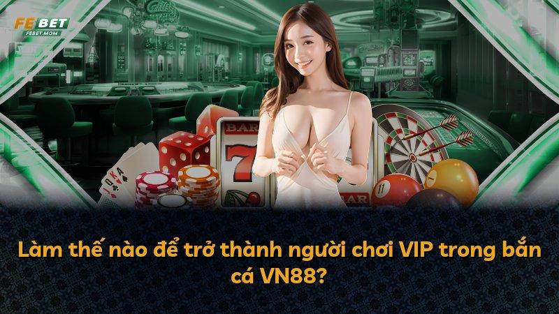 Làm thế nào để trở thành người chơi VIP trong bắn cá VN88?