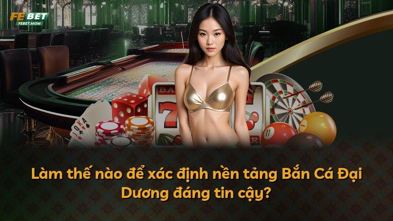 Làm thế nào để xác định nền tảng Bắn Cá Đại Dương đáng tin cậy?