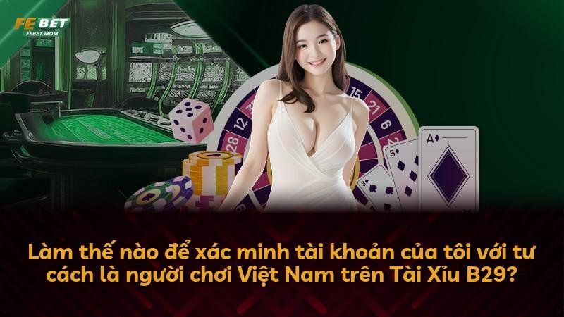 Làm thế nào để xác minh tài khoản của tôi với tư cách là người chơi Việt Nam trên Tài Xỉu B29?
