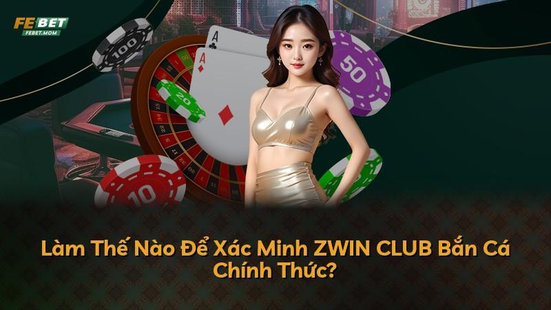 Làm Thế Nào Để Xác Minh ZWIN CLUB Bắn Cá Chính Thức?
