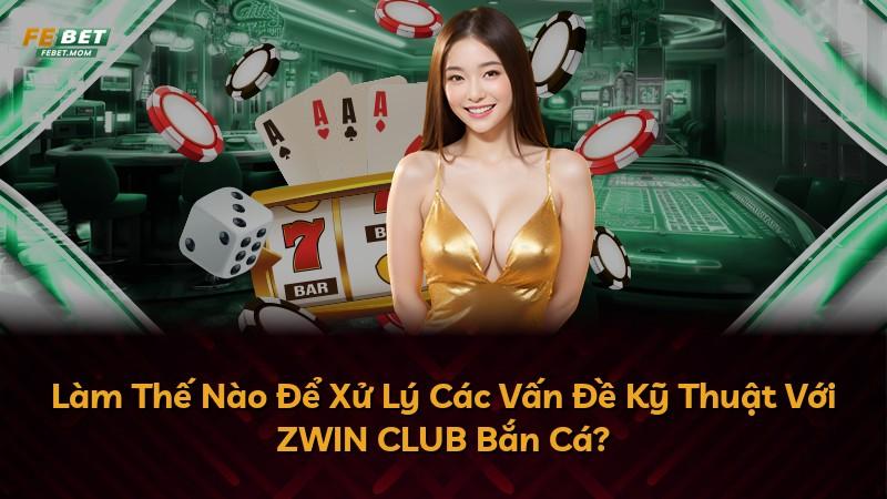 Làm Thế Nào Để Xử Lý Các Vấn Đề Kỹ Thuật Với ZWIN CLUB Bắn Cá?