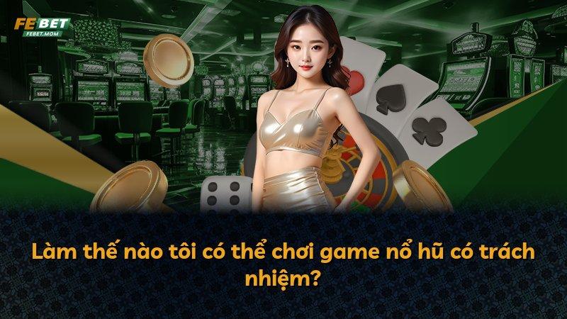 Làm thế nào tôi có thể chơi game nổ hũ có trách nhiệm?