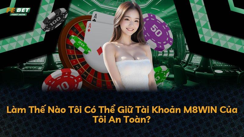Làm Thế Nào Tôi Có Thể Giữ Tài Khoản M8WIN Của Tôi An Toàn?