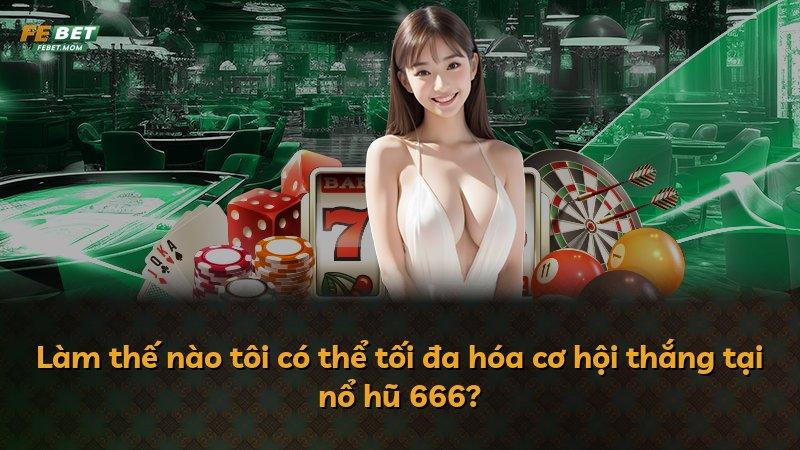 Làm thế nào tôi có thể tối đa hóa cơ hội thắng tại nổ hũ 666?