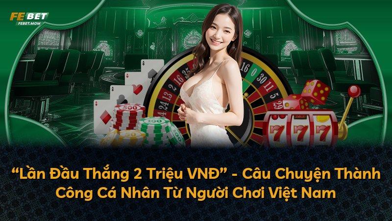 “Lần Đầu Thắng 2 Triệu VNĐ” - Câu Chuyện Thành Công Cá Nhân Từ Người Chơi Việt Nam