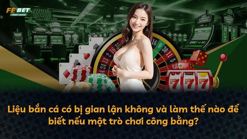 Liệu bắn cá có bị gian lận không và làm thế nào để biết nếu một trò chơi công bằng?