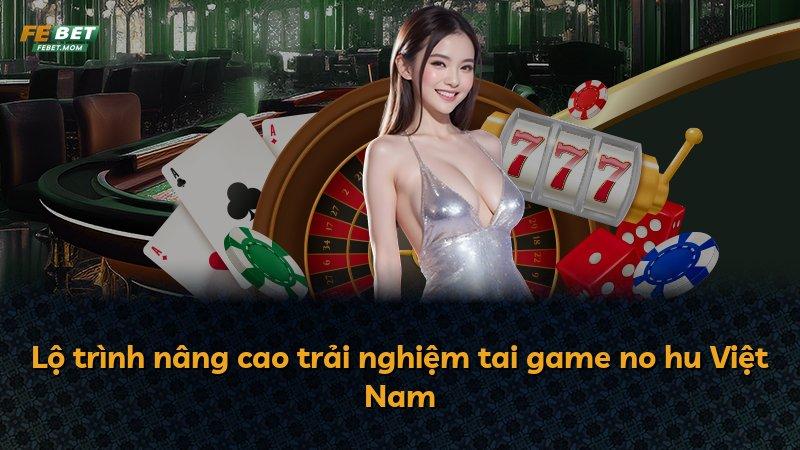 Lộ trình nâng cao trải nghiệm tai game no hu Việt Nam
