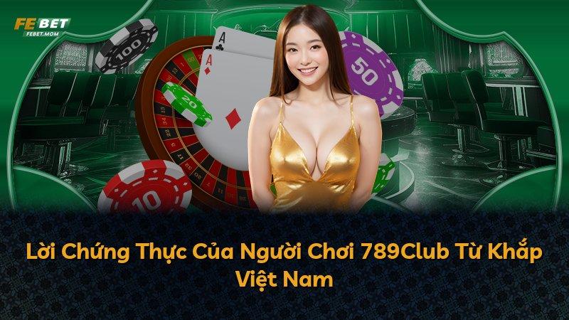 Lời Chứng Thực Của Người Chơi 789Club Từ Khắp Việt Nam