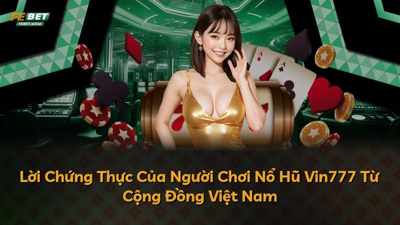 Lời Chứng Thực Của Người Chơi Nổ Hũ Vin777 Từ Cộng Đồng Việt Nam