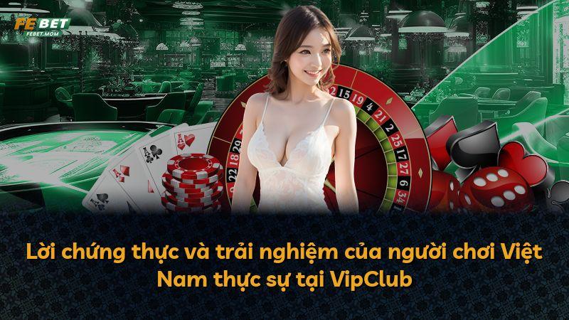 Lời chứng thực và trải nghiệm của người chơi Việt Nam thực sự tại VipClub