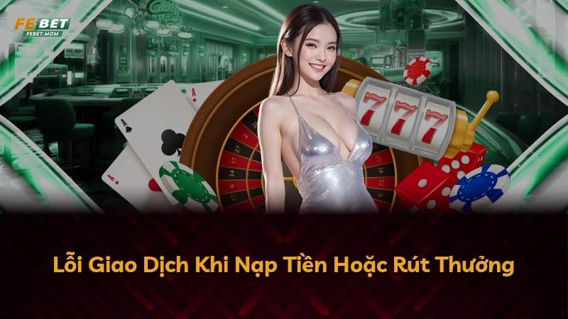 Lỗi Giao Dịch Khi Nạp Tiền Hoặc Rút Thưởng