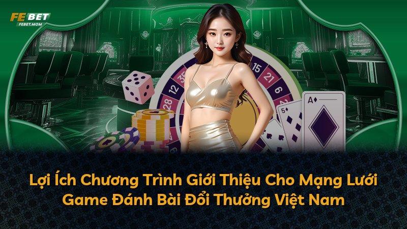 Lợi Ích Chương Trình Giới Thiệu Cho Mạng Lưới Game Đánh Bài Đổi Thưởng Việt Nam