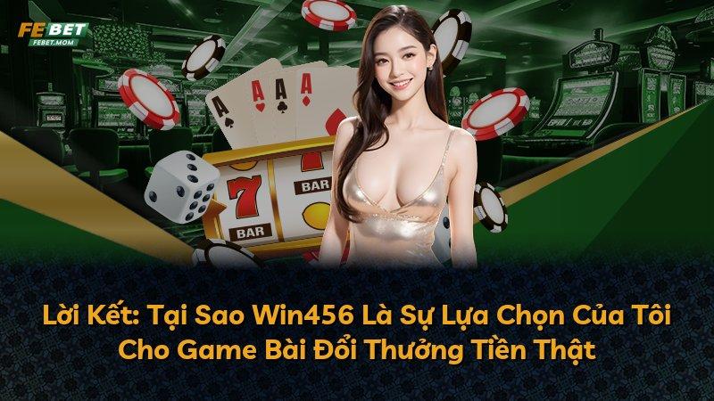 Lời Kết: Tại Sao Win456 Là Sự Lựa Chọn Của Tôi Cho Game Bài Đổi Thưởng Tiền Thật