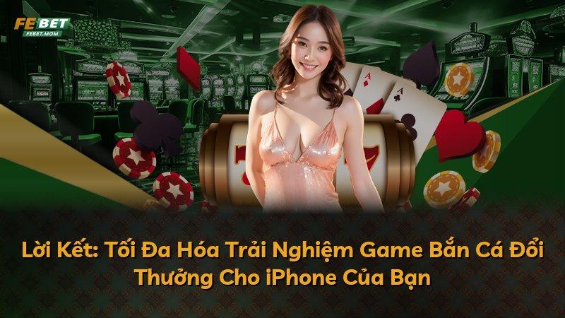 Lời Kết: Tối Đa Hóa Trải Nghiệm Game Bắn Cá Đổi Thưởng Cho iPhone Của Bạn