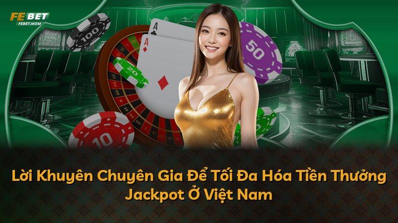 Lời Khuyên Chuyên Gia Để Tối Đa Hóa Tiền Thưởng Jackpot Ở Việt Nam