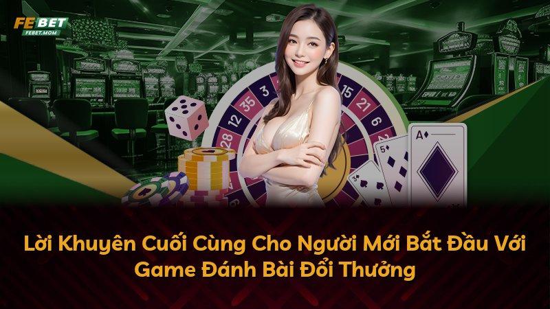 Lời Khuyên Cuối Cùng Cho Người Mới Bắt Đầu Với Game Đánh Bài Đổi Thưởng