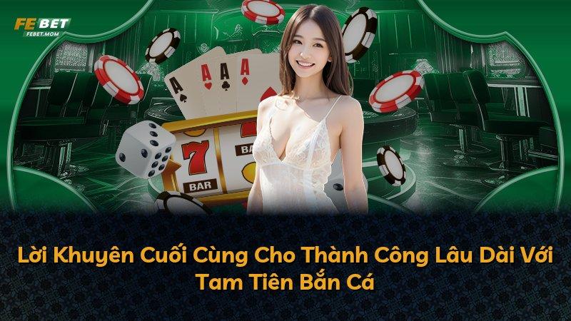 Lời Khuyên Cuối Cùng Cho Thành Công Lâu Dài Với Tam Tiên Bắn Cá