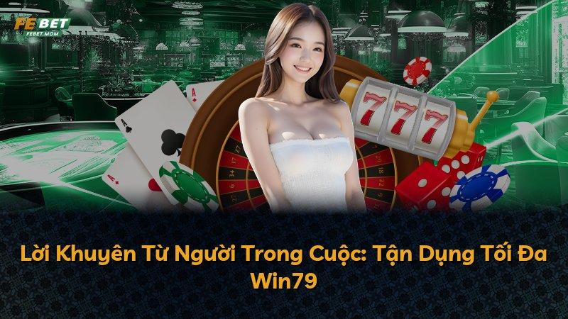 Lời Khuyên Từ Người Trong Cuộc: Tận Dụng Tối Đa Win79