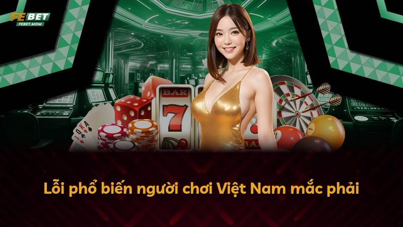 Lỗi phổ biến người chơi Việt Nam mắc phải