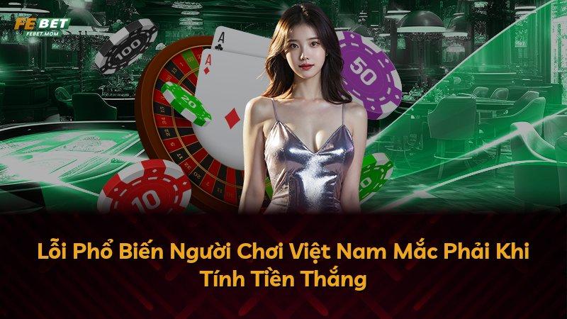 Lỗi Phổ Biến Người Chơi Việt Nam Mắc Phải Khi Tính Tiền Thắng