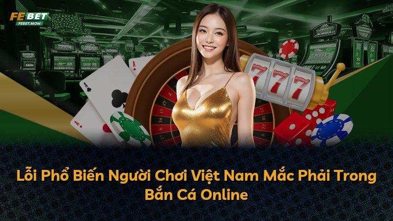 Lỗi Phổ Biến Người Chơi Việt Nam Mắc Phải Trong Bắn Cá Online