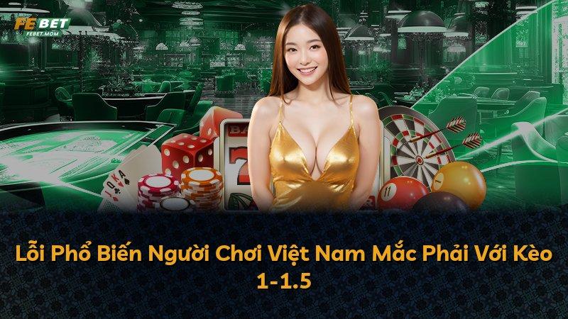 Lỗi Phổ Biến Người Chơi Việt Nam Mắc Phải Với Kèo 1-1.5