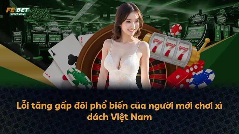 Lỗi tăng gấp đôi phổ biến của người mới chơi xì dách Việt Nam