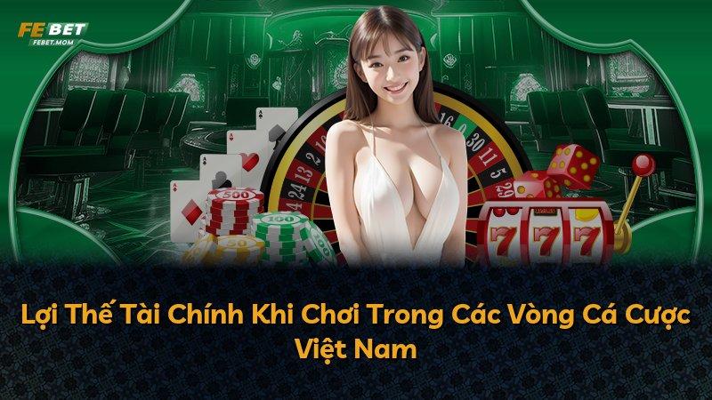 Lợi Thế Tài Chính Khi Chơi Trong Các Vòng Cá Cược Việt Nam