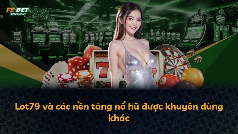 Lot79 và các nền tảng nổ hũ được khuyên dùng khác