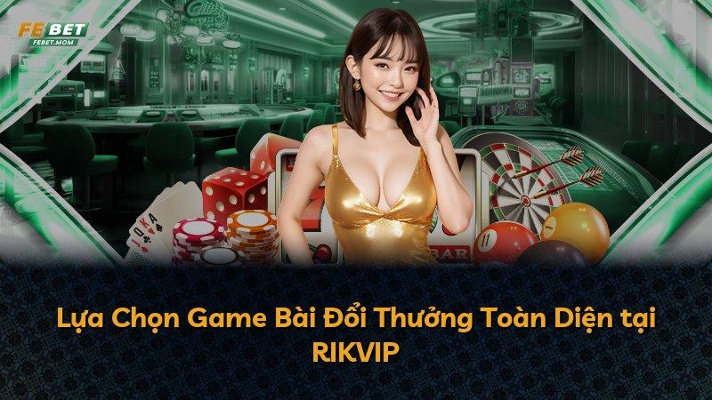 Lựa Chọn Game Bài Đổi Thưởng Toàn Diện tại RIKVIP