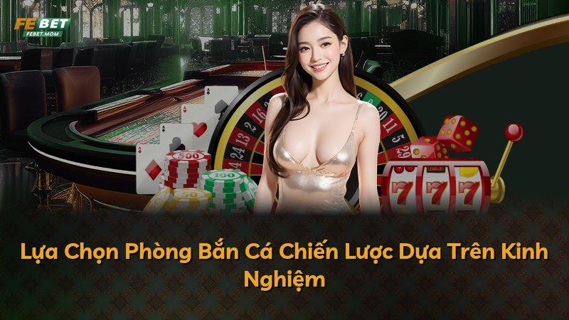 Lựa Chọn Phòng Bắn Cá Chiến Lược Dựa Trên Kinh Nghiệm