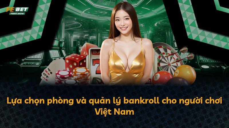 Lựa chọn phòng và quản lý bankroll cho người chơi Việt Nam