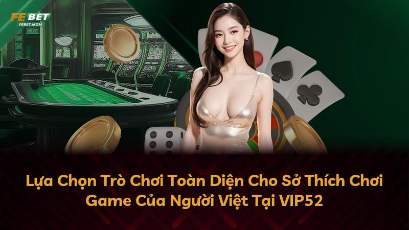 Lựa Chọn Trò Chơi Toàn Diện Cho Sở Thích Chơi Game Của Người Việt Tại VIP52