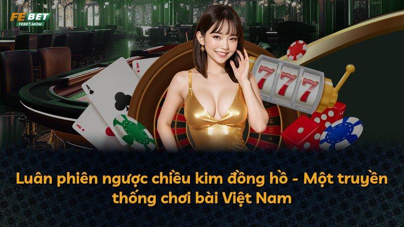 Luân phiên ngược chiều kim đồng hồ - Một truyền thống chơi bài Việt Nam