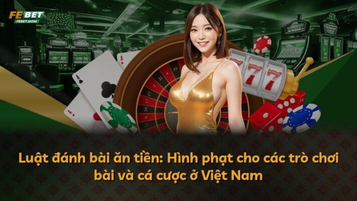 Luật đánh bài ăn tiền: Hình phạt cho các trò chơi bài và cá cược ở Việt Nam