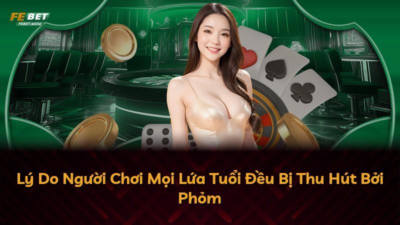 Lý Do Người Chơi Mọi Lứa Tuổi Đều Bị Thu Hút Bởi Phỏm