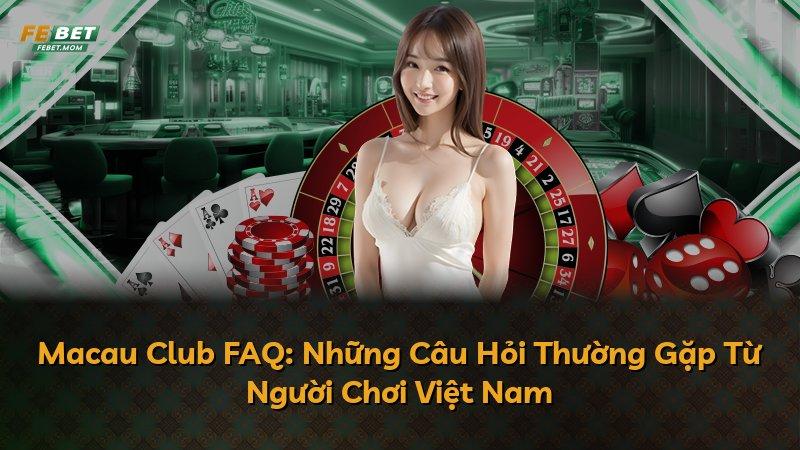 Macau Club FAQ: Những Câu Hỏi Thường Gặp Từ Người Chơi Việt Nam