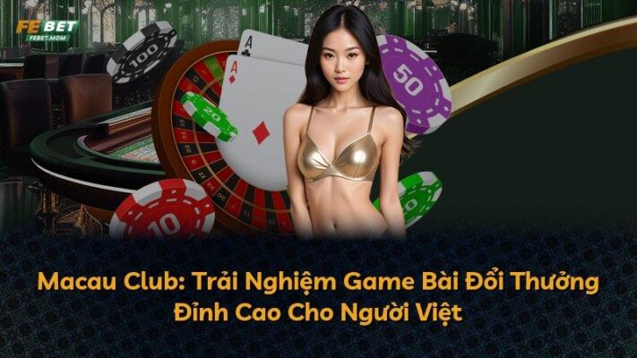 Macau Club: Trải Nghiệm Game Bài Đổi Thưởng Đỉnh Cao Cho Người Việt