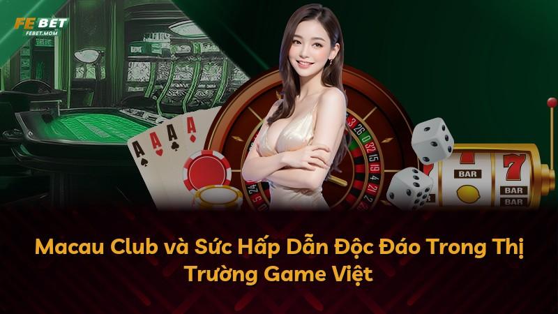 Macau Club và Sức Hấp Dẫn Độc Đáo Trong Thị Trường Game Việt