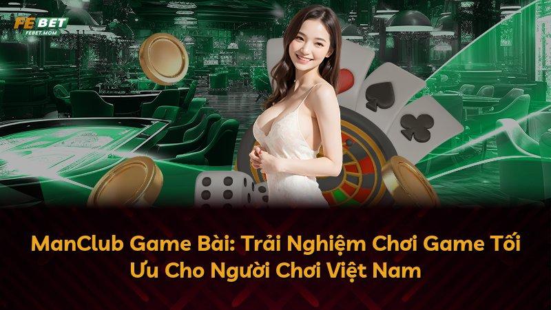 ManClub Game Bài: Trải Nghiệm Chơi Game Tối Ưu Cho Người Chơi Việt Nam