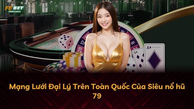 Mạng Lưới Đại Lý Trên Toàn Quốc Của Siêu nổ hũ 79