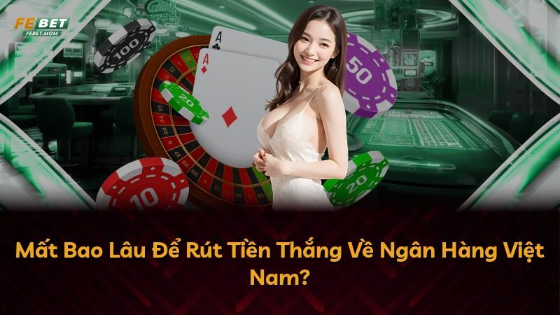 Mất Bao Lâu Để Rút Tiền Thắng Về Ngân Hàng Việt Nam?