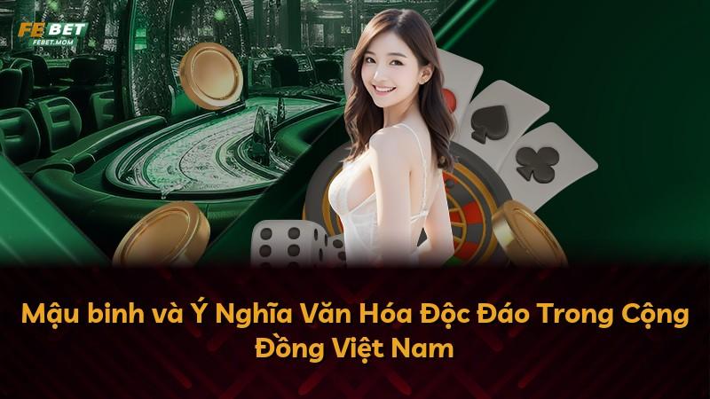 Mậu binh và Ý Nghĩa Văn Hóa Độc Đáo Trong Cộng Đồng Việt Nam