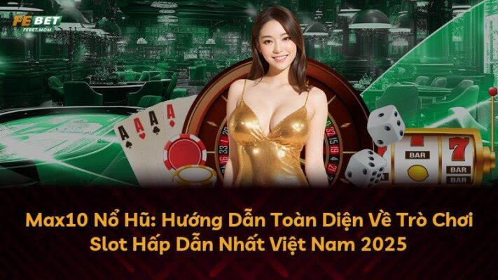 Max10 Nổ Hũ: Hướng Dẫn Toàn Diện Về Trò Chơi Slot Hấp Dẫn Nhất Việt Nam 2025